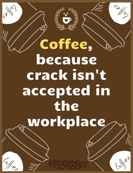 Coffee, because crack isn't accepted in the workplace: Large Journal To Write In, Coffee Lovers Gifts, | Coffee Roasting Log | Over 100 Roasting Log Pages | | 8.5x11 Sized | Record Time.