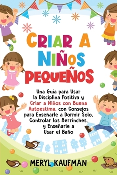 Paperback Criar a niños pequeños: Una guía para usar la disciplina positiva y criar a niños con buena autoestima, con consejos para enseñarle a dormir s [Spanish] Book