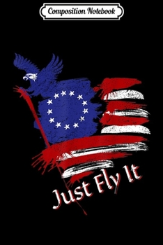 Composition Notebook: Just Fly It Betsy Ross Flag Gift First American Patriotic  Journal/Notebook Blank Lined Ruled 6x9 100 Pages