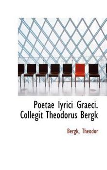 Poetae Lyrici Graeci Collegit Theodorus Bergk