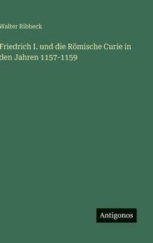 Friedrich I. und die Römische Curie in den Jahren 1157-1159 (German Edition)