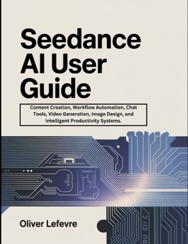 Paperback Seedance AI User Guide: Content Creation, Workflow Automation, Chat Tools, Video Generation, Image Design, and Intelligent Productivity Systems. Book