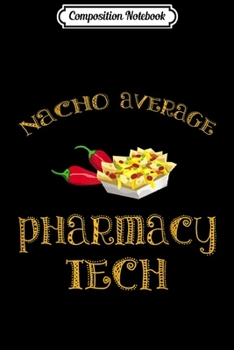 Composition Notebook: Nacho Average Pharmacy Tech Funny Hispanic Mexican  Journal/Notebook Blank Lined Ruled 6x9 100 Pages
