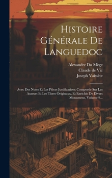 Hardcover Histoire Générale De Languedoc: Avec Des Notes Et Les Pièces Justificatives: Compoeée Sur Les Auteurs Et Les Titres Originaux, Et Enrichie De Divers M [French] Book