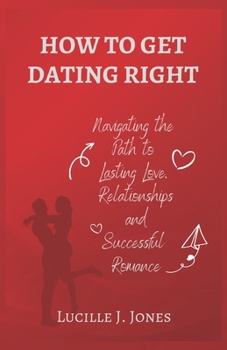 Paperback How to Get Dating Right: Navigating the Path to Lasting Love, Relationship and Successful Romance Book