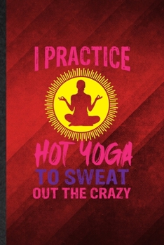 Paperback I Practice Hot Yoga to Sweat Out the Crazy: Funny Blank Lined Yogic Workout Namaste Notebook/ Journal, Graduation Appreciation Gratitude Thank You Sou Book