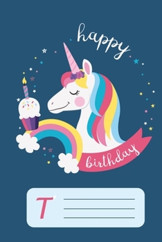 happy birthday unicorn Notebook for girls letter book T: unicorn gift for girls, cute & Beautiful college ruled monogram initial T notebook 100 Pages of Lined Paper for Writing