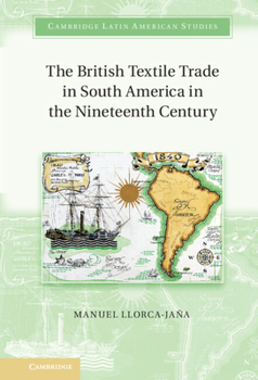 The British Textile Trade in South America in the Nineteenth Century - Book #97 of the Cambridge Latin American Studies