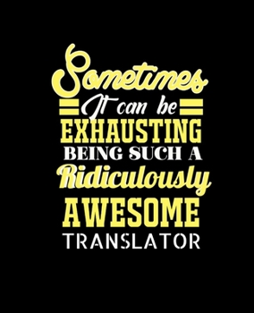 Paperback Sometimes It Can Be Exhausting Being Such a Ridiculously Awesome Translator: College Ruled Lined Notebook - 120 Pages Perfect Funny Gift keepsake Jour Book