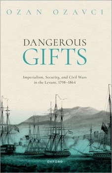 Paperback Dangerous Gifts: Imperialism, Security, and Civil Wars in the Levant, 1798-1864 Book