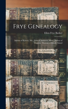 Frye Genealogy: Adrian of Kittery, Me.; John of Andover, Mass.; Joshua of Virginia; Thomas of Rhode Island (Classic Reprint)