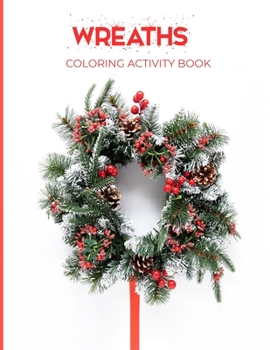 Wreaths Coloring Activity BookD: Fun, Easy and Relaxing Pages - Relaxation and De-Stress; Relief Activity Sheets; Images To Inspire Creativity & ... Great For Beginners & Advance Painters