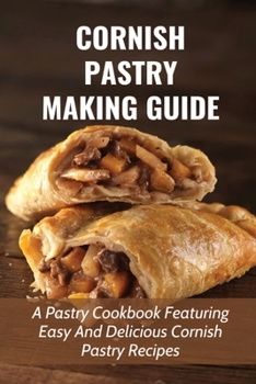 Paperback Cornish Pastry Making Guide: A Pastry Cookbook Featuring Easy And Delicious Cornish Pastry Recipes: Various Methods Of Creating Cornish Pasties Book