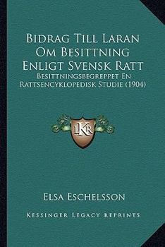 Bidrag Till Laran Om Besittning Enligt Svensk Ratt: Besittningsbegreppet En Rattsencyklopedisk Studie (1904)