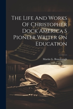 Paperback The Life And Works Of Christopher Dock America S Pioneer Writer On Education Book