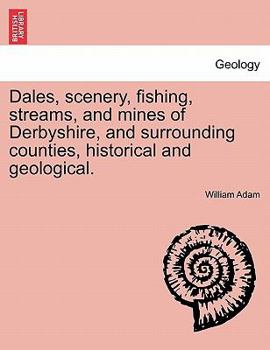 Paperback Dales, Scenery, Fishing, Streams, and Mines of Derbyshire, and Surrounding Counties, Historical and Geological. Book