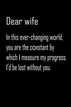 Dear Wife, in this ever-changing world you are: Notebook, Wife Journal, Diary, beautifully lined pages - Valentines Day Anniversary Gift Ideas For Her: Funny Valentines Day Gift For Her