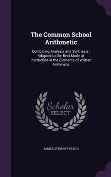 Hardcover The Common School Arithmetic: Combining Analysis and Synthesis: Adapted to the Best Mode of Instruction in the Elements of Written Arithmetic Book