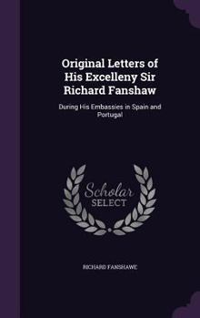 Hardcover Original Letters of His Excelleny Sir Richard Fanshaw: During His Embassies in Spain and Portugal Book