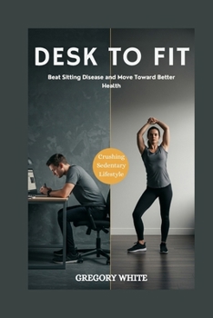 Paperback Desk to Fit: REVERSE THE DAMAGE OF A SEDENTARY LIFESTYLE: Beat Sitting Disease and Move Toward Better Health Book