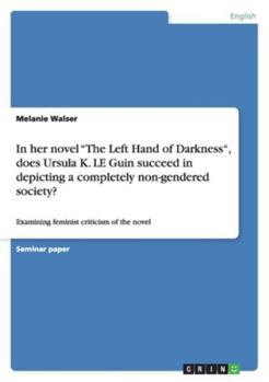 In her novel "The Left Hand of Darkness", does Ursula K. LE Guin succeed in depicting a completely non-gendered society?: Examining feminist criticism of the novel
