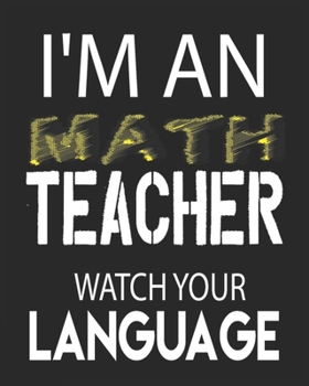 I'M AN  MATH TEACHER WATCH YOUR LANGUAGE: Weekly and Monthly Teacher Planner | Academic Year Lesson Plan and Record Book  for Teachers)
