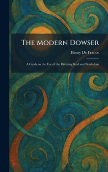 The Modern Dowser: A Guide to the Use of the Divining Rod and Pendulum