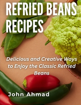 Paperback Refried Beans Recipes: Delicious and Creative Ways to Enjoy the Classic Refried Beans Book