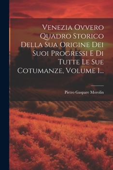 Paperback Venezia Ovvero Quadro Storico Della Sua Origine Dei Suoi Progressi E Di Tutte Le Sue Cotumanze, Volume 1... [Italian] Book