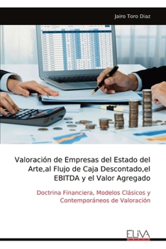 Valoración de Empresas del Estado del Arte,al Flujo de Caja Descontado,el EBITDA y el Valor Agregado: Doctrina Financiera, Modelos Clásicos y Contemporáneos de Valoración (Spanish Edition)