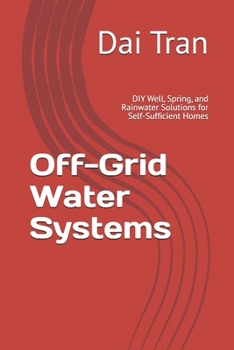 Off-Grid Water Systems: DIY Well, Spring, and Rainwater Solutions for Self-Sufficient Homes