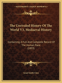 The Unrivaled History Of The World V3, Mediaeval History: Containing A Full And Complete Record Of The Human Race