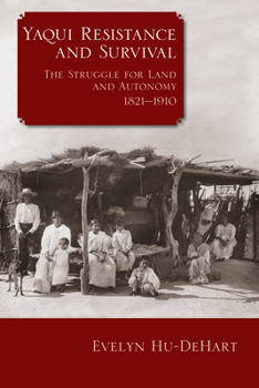 Yaqui Resistance and Survival: The Struggle for Land and Autonomy, 1821-1920