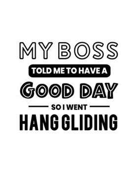 My Boss Told Me to Have a Good Day So I Went Hang Gliding: Hang Gliding Gift for Extreme Sport Lovers - Funny Saying with Black and White Cover - Blank Lined Journal or Notebook