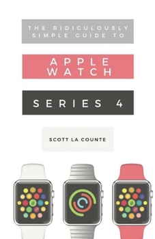 Paperback The Ridiculously Simple Guide to Apple Watch Series 4: A Practical Guide to Getting Started with Apple Watch Series 4 and WatchOS 6 Book