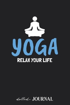 Dotted Journal: Yoga Relax Your Life Meditation Namasté  • Dotted Grid Notebook Journal & Notebook 120 pages| Blank Bullet Sketching & Writing Book (6"x9") | Great small gift for friends