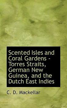 Scented Isles and Coral Gardens - Torres Straits, German New Guinea, and the Dutch East Indies