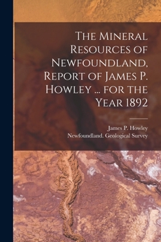 Paperback The Mineral Resources of Newfoundland, Report of James P. Howley ... for the Year 1892 [microform] Book