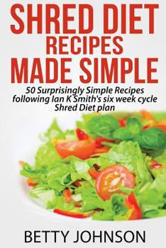 Paperback Shred Diet Recipes Made Simple: 50 Surprisingly Simple Recipes Following Ian K Smith's Six Week Cycle Shred Diet Plan Book