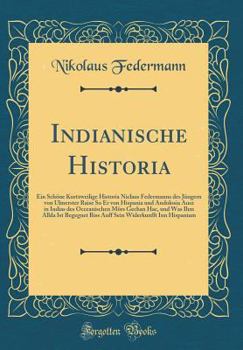 Hardcover Indianische Historia: Ein Sch?ne Kurtzweilige Historia Niclaus Federmanns Des J?ngern Von Ulmerster Raise So Er Von Hispania Und Andolosia A [German] Book