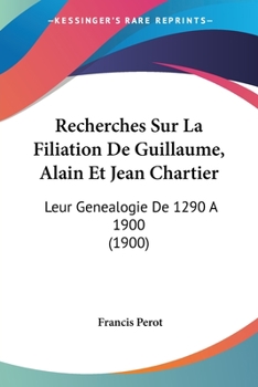 Recherches Sur La Filiation de Guillaume, Alain, Et Jean Chartier (A0/00d.1900)