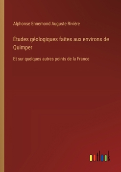 Études géologiques faites aux environs de Quimper: Et sur quelques autres points de la France (French Edition)
