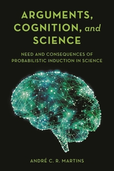 Hardcover Arguments, Cognition, and Science: Need and Consequences of Probabilistic Induction in Science Book
