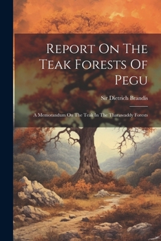 Paperback Report On The Teak Forests Of Pegu: A Memorandum On The Teak In The Tharawaddy Forests Book