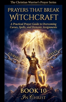 Prayers That Break Witchcraft. A Practical Prayer Guide to Overcoming Curses, Spells and Demonic Assignments (The Christian Warrior's Prayer)