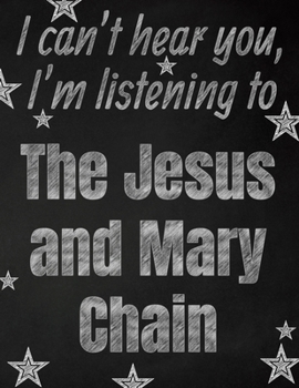 I can't hear you, I'm listening to The Jesus and Mary Chain creative writing lined notebook: Promoting band fandom and music creativity through writing…one day at a time