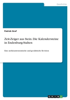 Zeit-Zeiger aus Stein. Die Kalendersteine in Endenburg-Stalten: Eine archäoastronomische und geodätische Revision