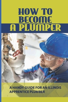 Paperback How To Become A Plumper: A Handy Guide For An Illinois Apprentice Plumber: Plumbing For Civil Construction Book
