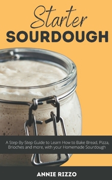Paperback Starter Sourdough: A Step-By-Step Guide to Learn How to Bake Bread, Pizza, Brioches and more, with your Homemade Sourdough Book