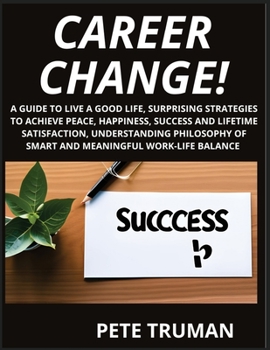 Paperback Career Change: A Guide to Live a Good Life, Surprising Strategies to Achieve Peace, Happiness, Success and Lifetime Satisfaction, Und Book